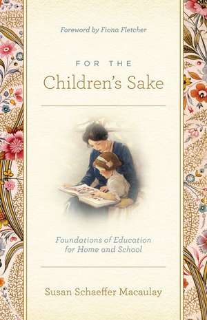 For the Children`s Sake – Foundations of Education for Home and School de Susan Schaeffer Macaulay