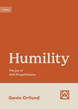 Humility – The Joy of Self–Forgetfulness de Gavin Ortlund