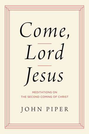 Come, Lord Jesus – Meditations on the Second Coming of Christ de John Piper