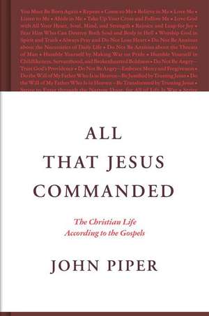 All That Jesus Commanded – The Christian Life according to the Gospels de John Piper