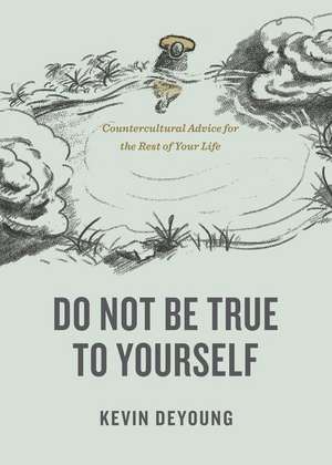 Do Not Be True to Yourself de Kevin Deyoung