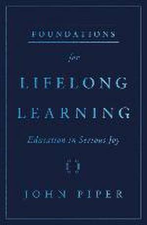 Foundations for Lifelong Learning – Education in Serious Joy de John Piper