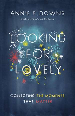 Looking for Lovely: Collecting the Moments That Matter de Annie F. Downs