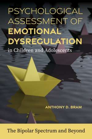 Psychological Assessment of Emotional Dysregulat – The Bipolar Spectrum and Beyond de Anthony D. Bram