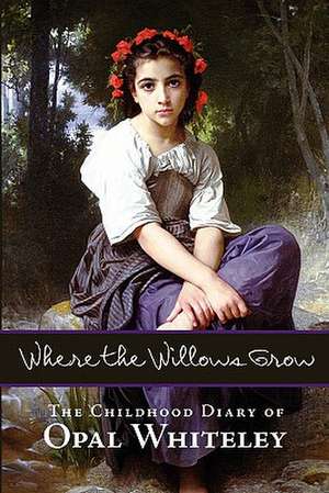 Where the Willows Grow: The Childhood Diary of Opal Whiteley de Opal Whiteley