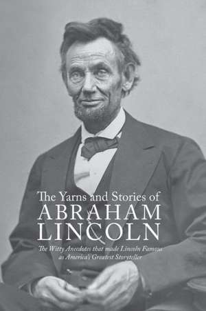 Yarns and Stories of Abraham Lincoln: The Witty Anecdotes That Made Lincoln Famous as America's Greatest Storyteller de Alexander K. McClure