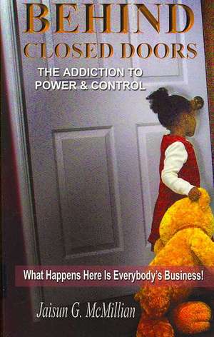 Behind Closed Doors: The Addiction To Power And Control de Jaisun G. McMillian