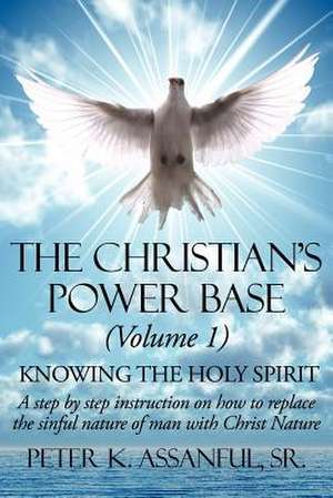 The Christian's Power Base (Volume 1): Knowing the Holy Spirit - A step by step instruction on how to replace the sinful- nature of man with Christ Na de Peter K. Assanful