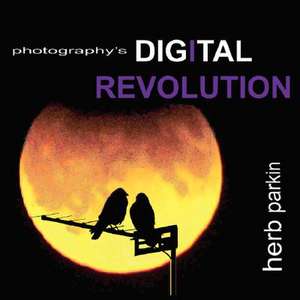 Photography's Digital Revolution de Herb Parkin