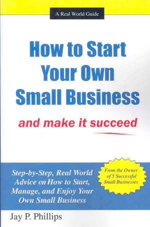 How to Start Your Own Small Business: And Make It Succeed de Jay P. Phillips