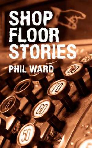 Shop Floor Stories de Phil Ward