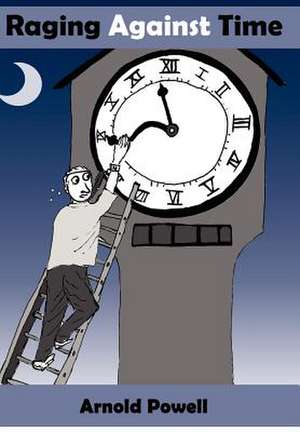 Raging Against Time de Arnold Powell