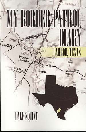 My Border Patrol Diary: Laredo, Texas de Dale Squint