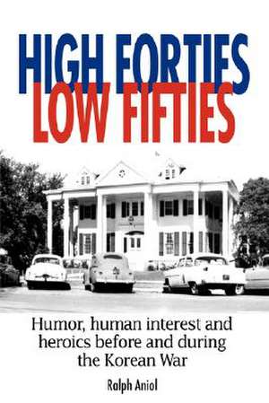 High Forties Low Fifties: Humor, Human Interest and Heroics Before and During the Korean War de Ralph Aniol