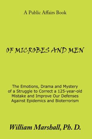 Of Microbes and Men: The Emotions, Drama and Mystery of a Struggle to Correct a 125-Year-Old Mistake and Improve Our Defenses Against Epide de William Marshall