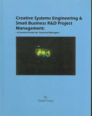 Creative Systems Engineering and Small Business Ramp;D Project Management: A Survival Guide for Technical Managers de David Tracy