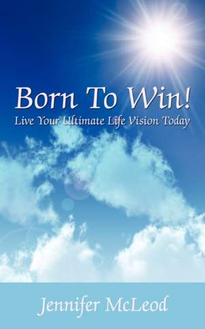 Born to Win! Live Your Ultimate Life Vision Today de Jennifer McLeod