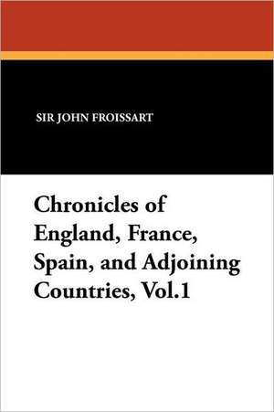 Chronicles of England, France, Spain, and Adjoining Countries, Vol.1 de Sir John Froissart