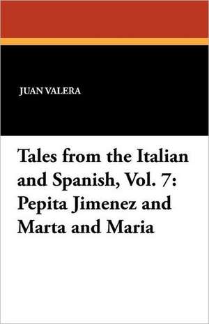 Tales from the Italian and Spanish, Vol. 7: Pepita Jimenez and Marta and Maria de Juan Valera