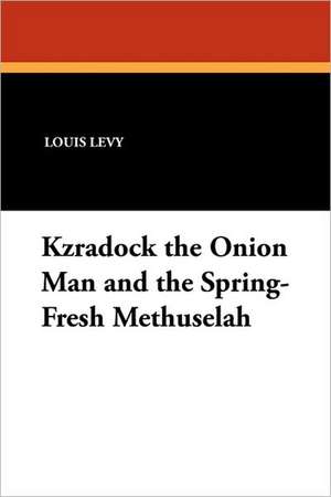 Kzradock the Onion Man and the Spring-Fresh Methuselah de Louis Levy