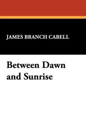 Between Dawn and Sunrise de James Branch Cabell