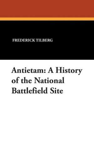 Antietam: A History of the National Battlefield Site de Frederick Tilberg