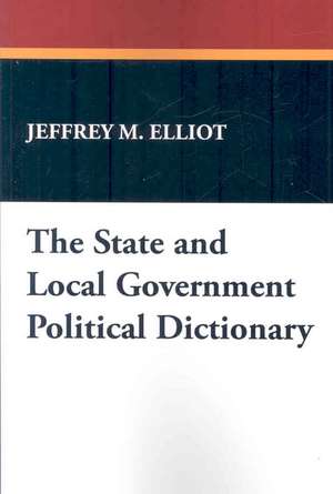 The State and Local Government Political Dictionary de Jeffrey M. Elliot