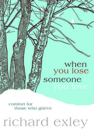 When You Lose Someone You Love: Comfort for Those Who Grieve de Richard Exley