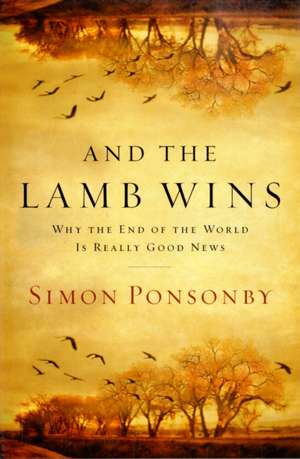 And the Lamb Wins: Why the End of the World Is Really Good News de Simon Ponsonby