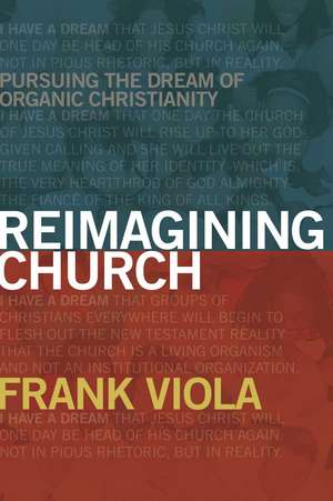 Reimagining Church: Pursuing the Dream of Organic Christianity de Frank A. Viola