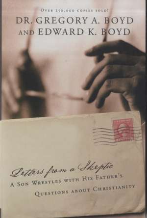 Letters from a Skeptic: A Son Wrestles with His Father's Questions about Christianity de Gregory A. Boyd