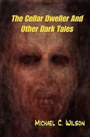 The Cellar Dweller and Other Dark Tales de Michael C. Wilson