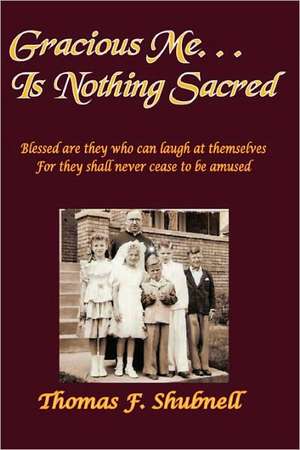 Gracious Me. . . Is Nothing Sacred de Thomas F. Shubnell