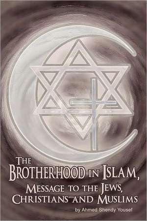 The Brotherhood in Islam, Message to the Jews, Christians and Muslims de Ahmed Shendy Yousef