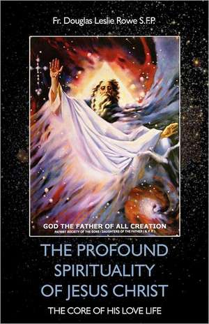 The Profound Spirituality of Jesus Christ: The Core of His Love Life de Douglas Rowe