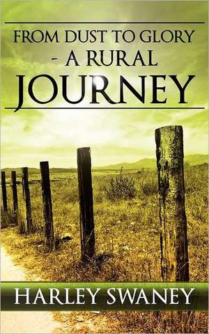 From Dust to Glory - A Rural Journey de Harley Swaney