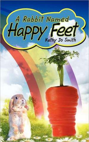 A Rabbit Named Happy Feet de Kathy Jo Smith