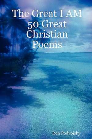 The Great I Am 50 Great Christian Poems de Ron Podvojsky