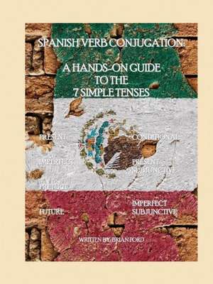 Spanish Verb Conjugation: A Hands-On Guide to the 7 Simple Tenses de Brian Ford