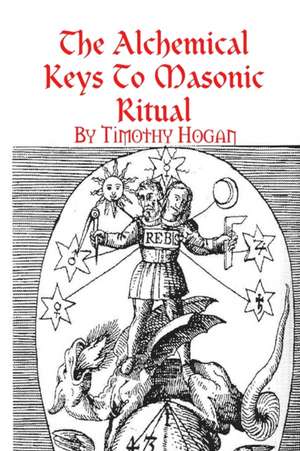 The Alchemical Keys To Masonic Ritual de Timothy Hogan