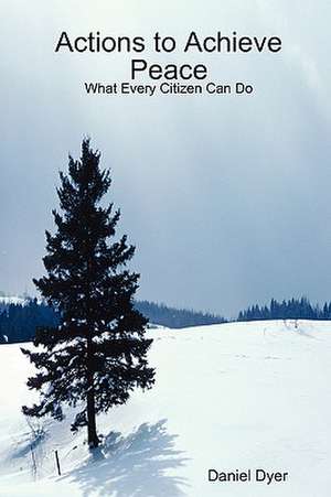 Actions to Achieve Peace: What Every Citizen Can Do de Daniel Dyer