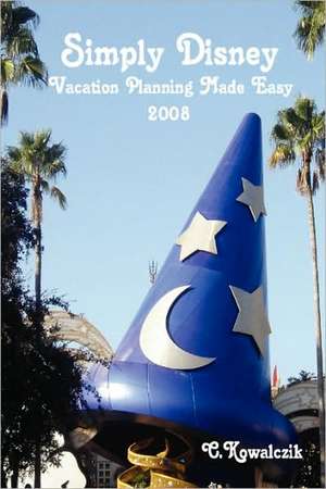 Simply Disney: Vacation Planning Made Easy 2008 de C. Kowalczik