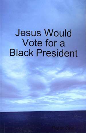 Jesus Would Vote for a Black President de Peter Opa