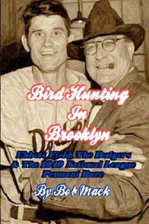 Bird Hunting In Brooklyn: Ebbets Field, The Dodgers & The 1949 National League Pennant Race de Bob Mack