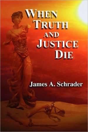 When Truth and Justice Die de James Schrader