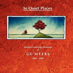 In Quiet Places: Selected Landscape Paintings of GC Myers 2003-2008 de G C Myers