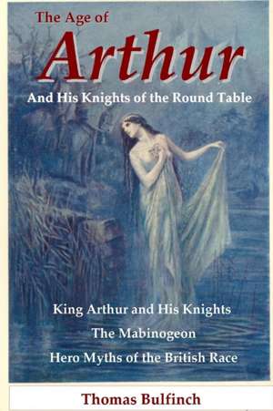 The Age of Arthur and His Knights of the Round Table de Thomas Bulfinch