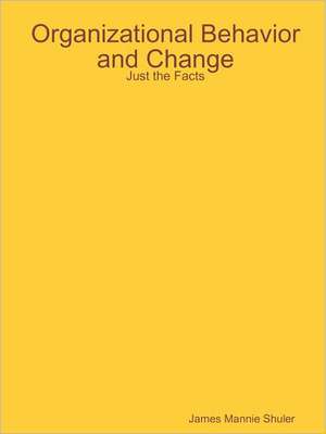 Organizational Behavior and Change: Just the Facts de James Shuler