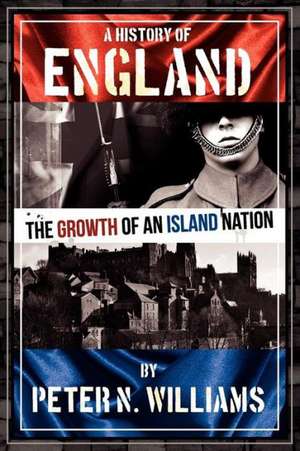 A History of England the Growth of an Island Nation: The Seventy Year Odyssey of a Square Peg de Peter N. Williams