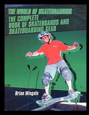 The Complete Book of Skateboards and Skateboarding Gear de Brian Wingate